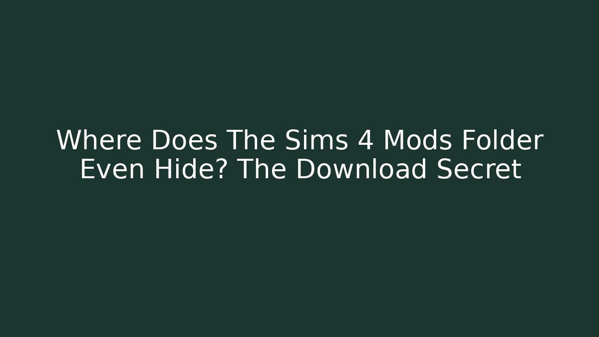 Where Does The Sims 4 Mods Folder Even Hide? The Download Secret