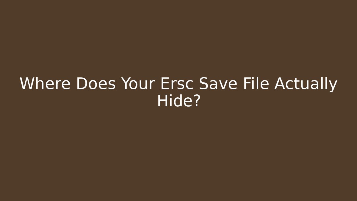 Where Does Your Ersc Save File Actually Hide? - Celivion