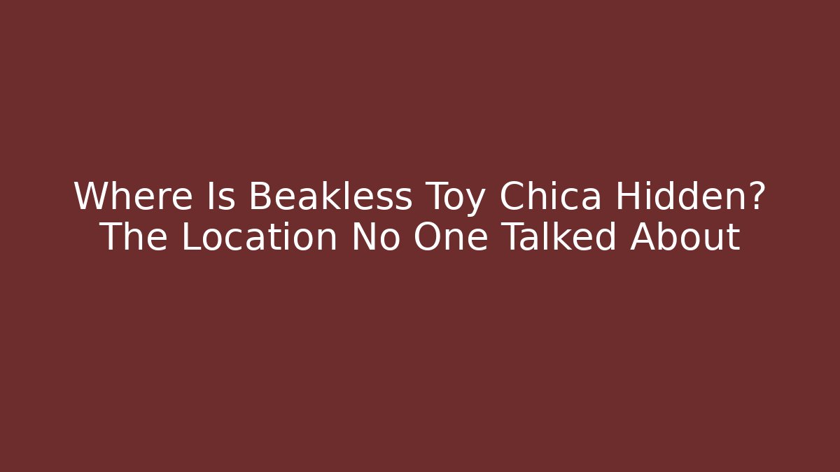 Where Is Beakless Toy Chica Hidden? The Location No One Talked About - Celivion