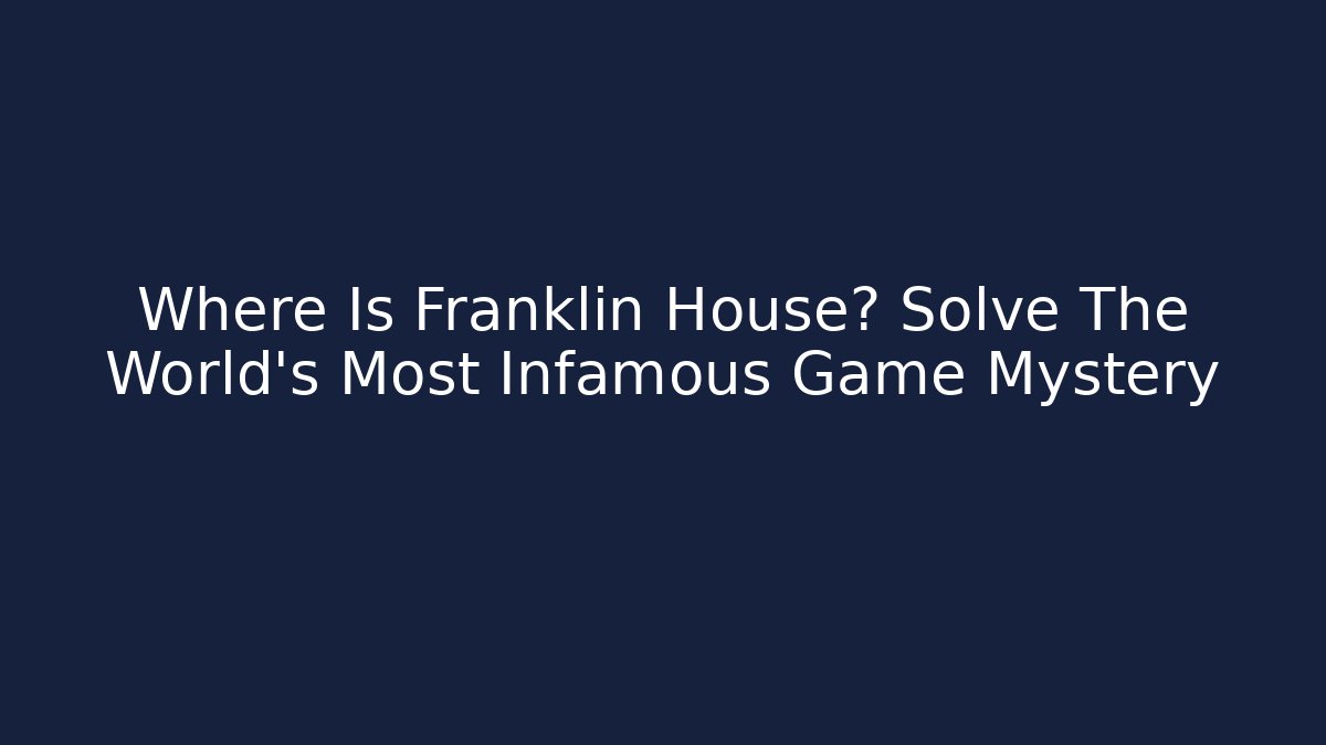 Where Is Franklin House? Solve The World's Most Infamous Game Mystery