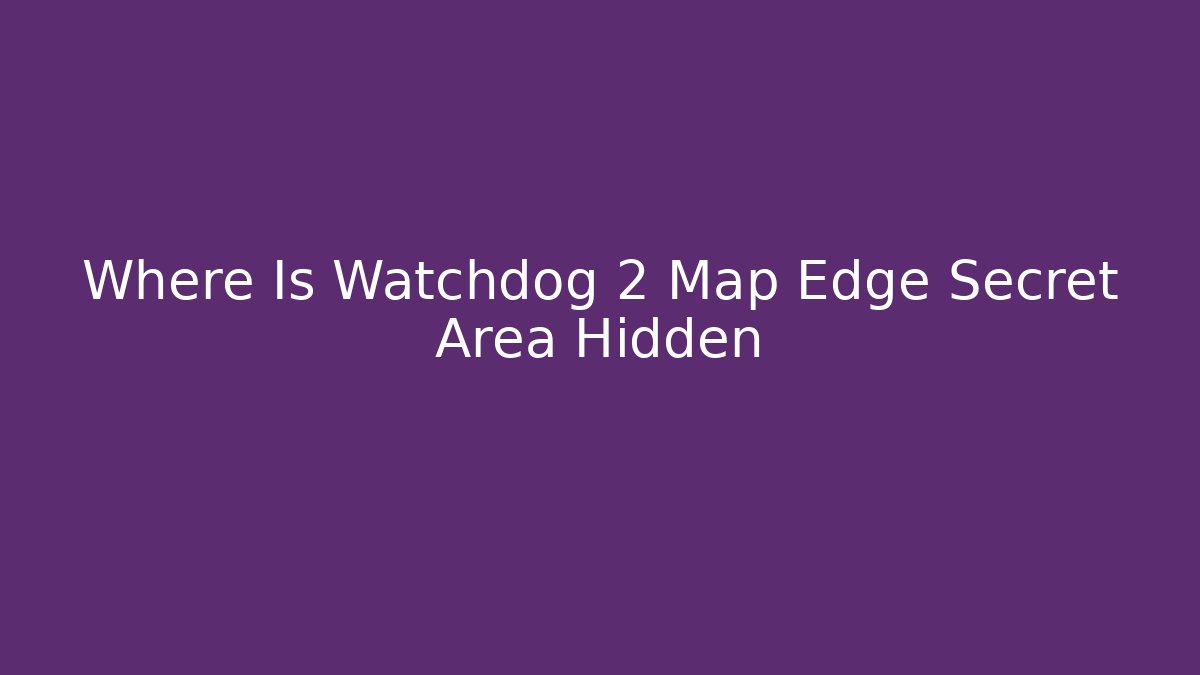 Where Is Watchdog 2 Map Edge Secret Area Hidden