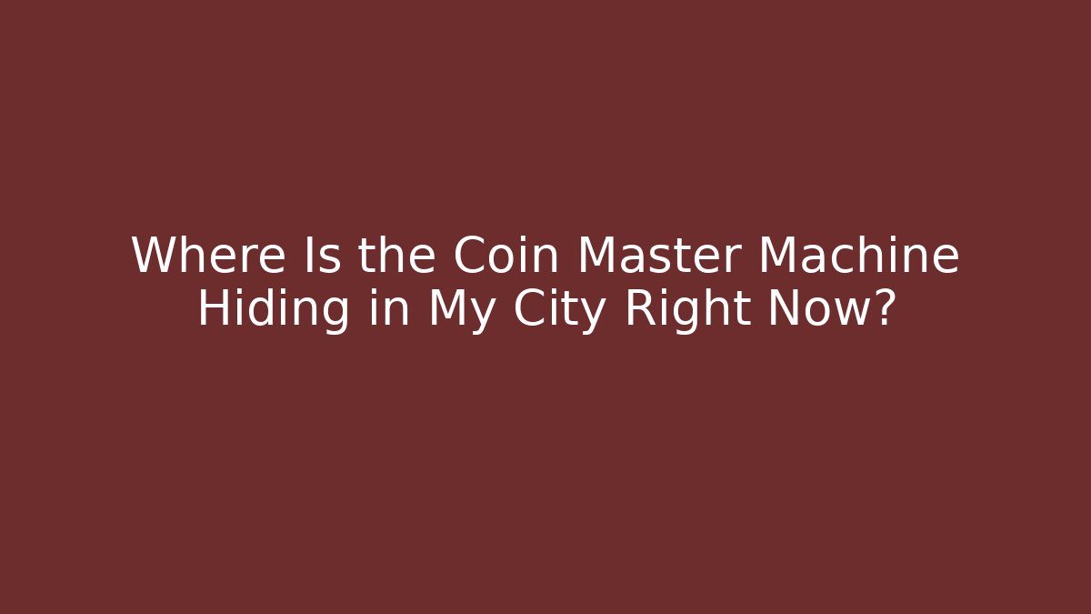 Where Is the Coin Master Machine Hiding in My City Right Now?