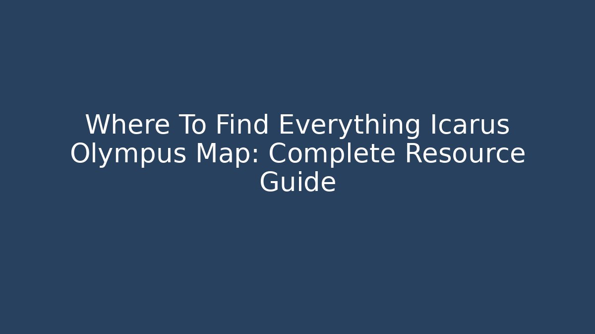 Where To Find Everything Icarus Olympus Map: Complete Resource Guide - Celivion