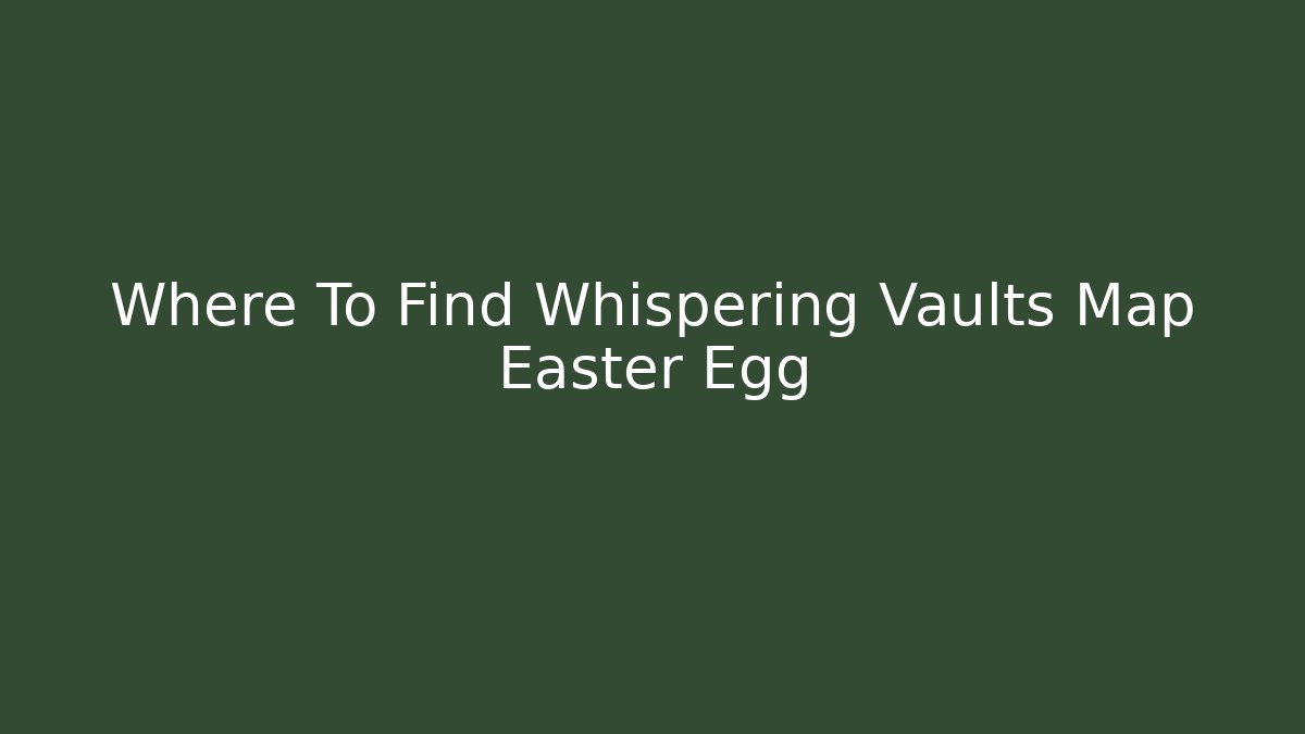 Where To Find Whispering Vaults Map Easter Egg