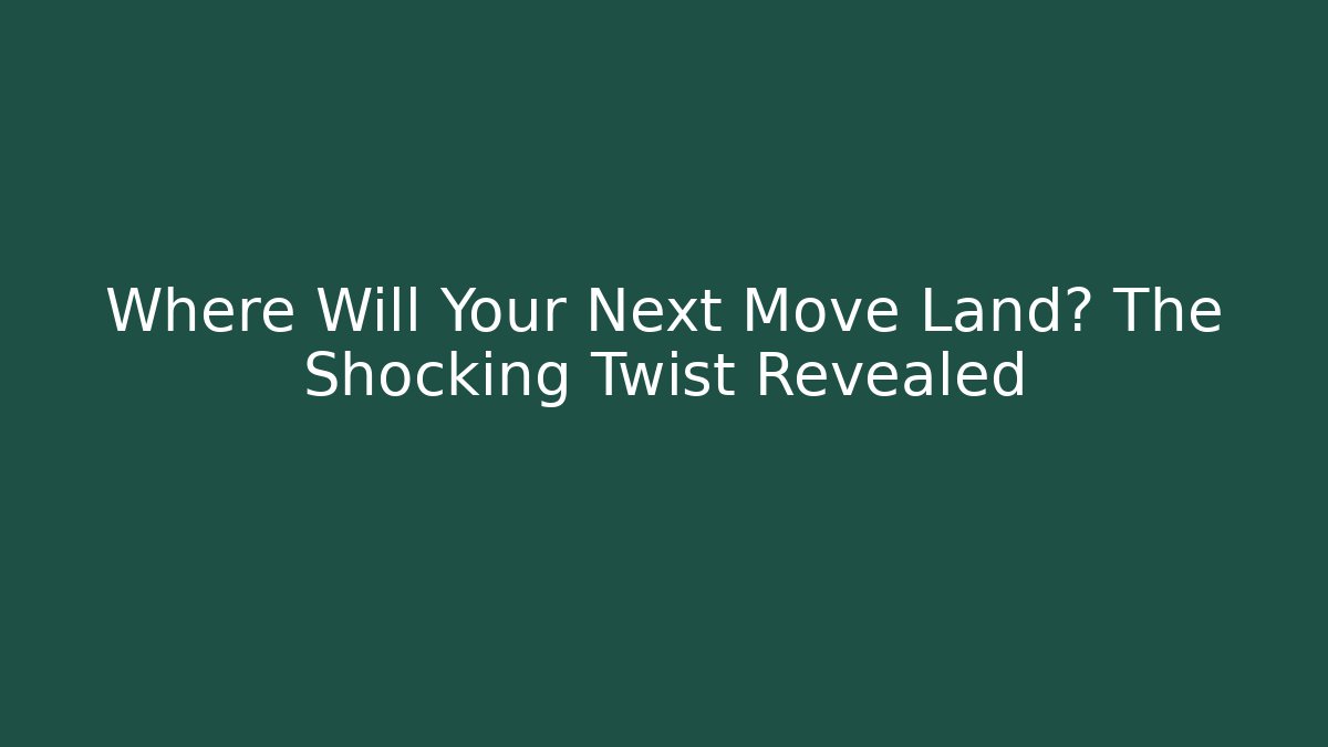 Where Will Your Next Move Land? The Shocking Twist Revealed
