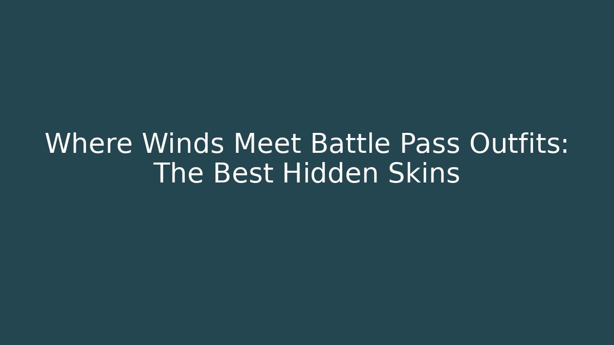 Where Winds Meet Battle Pass Outfits: The Best Hidden Skins - Celivion