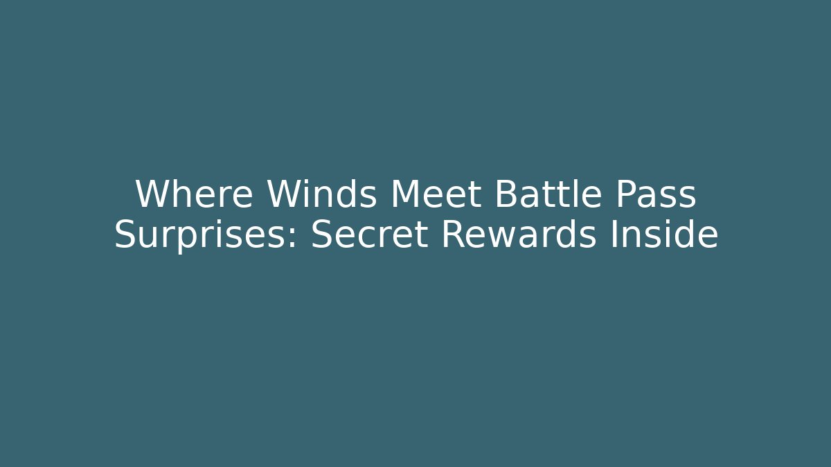 Where Winds Meet Battle Pass Surprises: Secret Rewards Inside