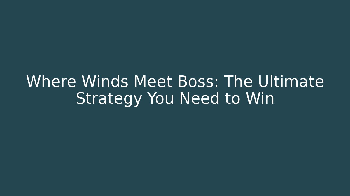 Where Winds Meet Boss: The Ultimate Strategy You Need to Win