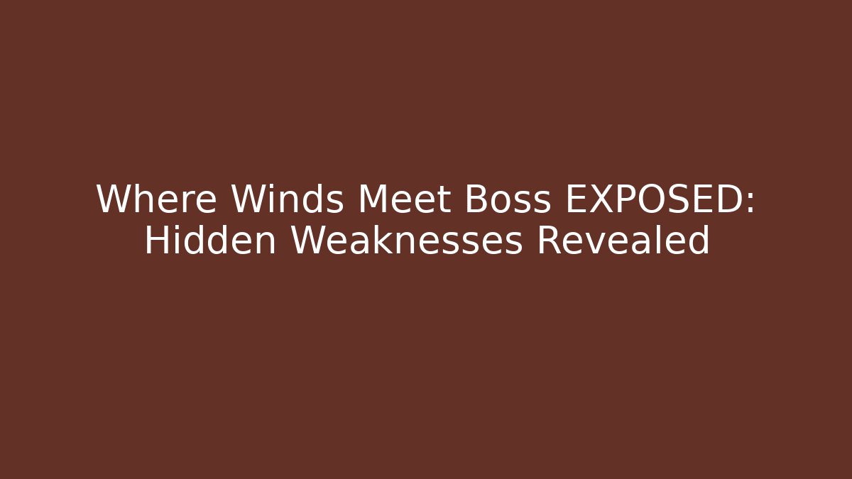 Where Winds Meet Boss EXPOSED: Hidden Weaknesses Revealed