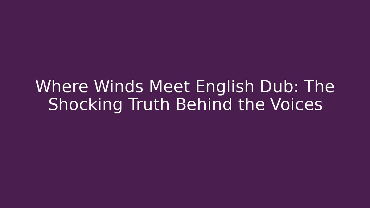 Where Winds Meet English Dub: The Shocking Truth Behind the Voices