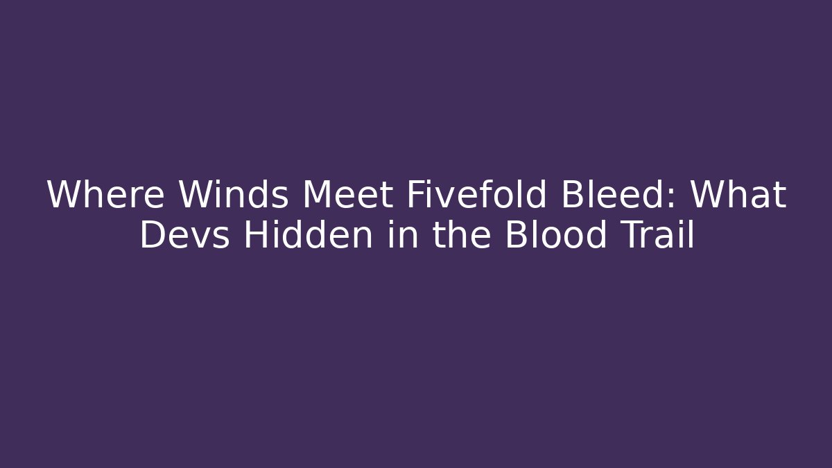 Where Winds Meet Fivefold Bleed: What Devs Hidden in the Blood Trail