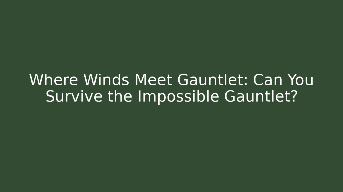 Where Winds Meet Gauntlet: Can You Survive the Impossible Gauntlet?