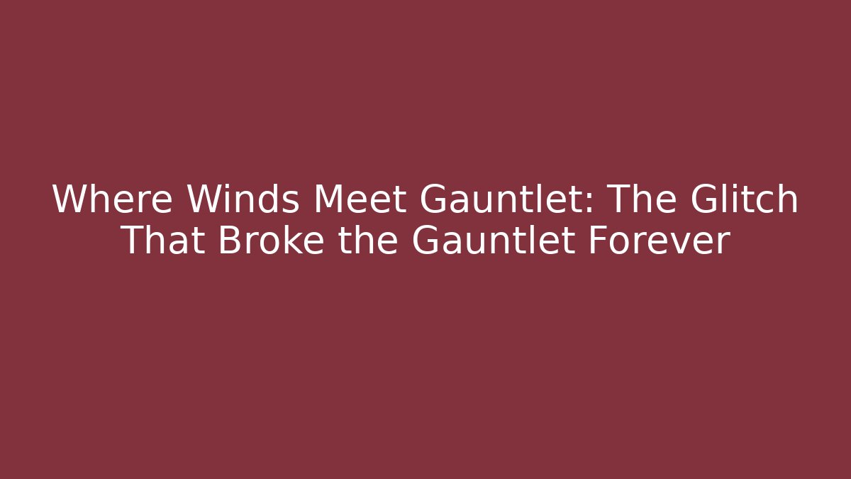 Where Winds Meet Gauntlet: The Glitch That Broke the Gauntlet Forever