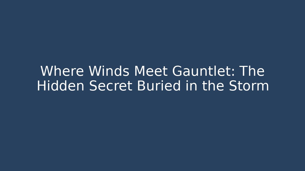 Where Winds Meet Gauntlet: The Hidden Secret Buried in the Storm - Celivion