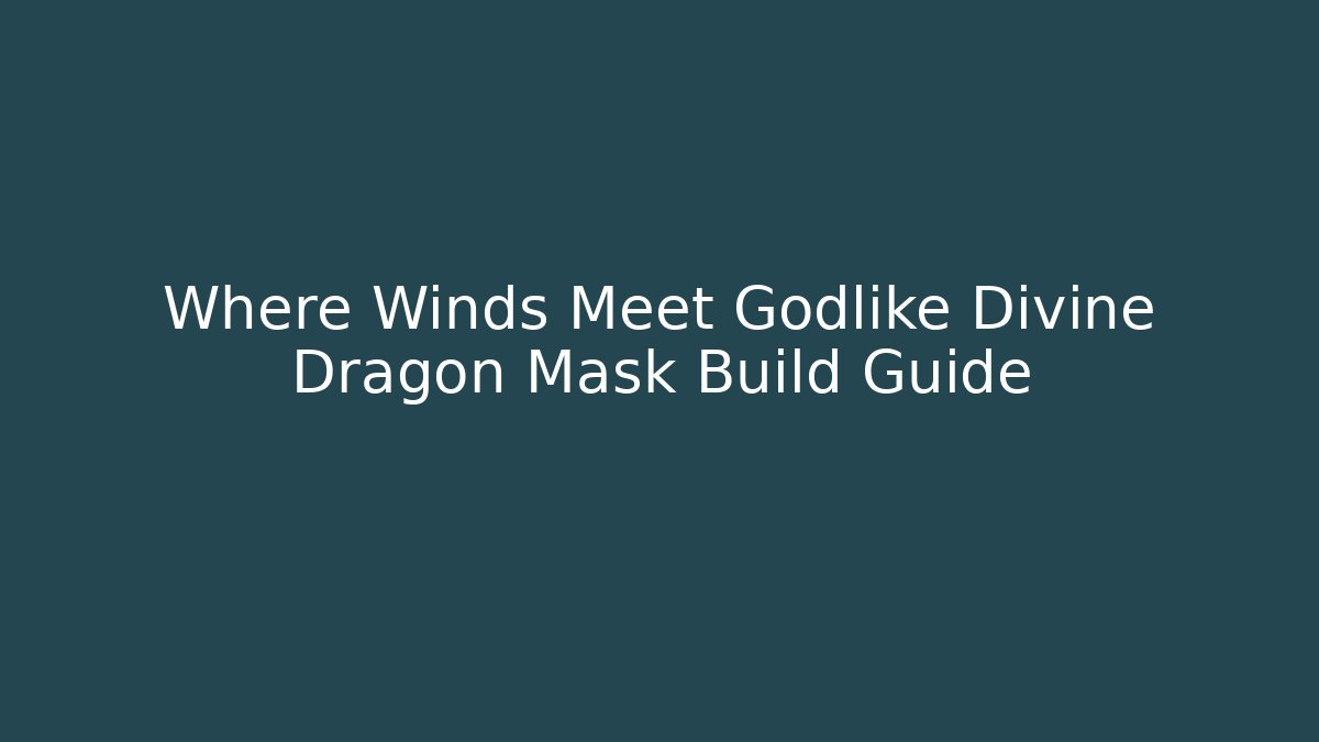 Where Winds Meet Godlike Divine Dragon Mask Build Guide - Celivion