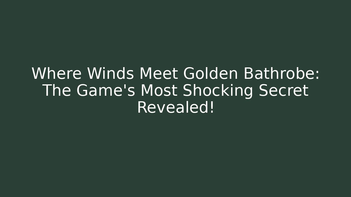 Where Winds Meet Golden Bathrobe: The Game's Most Shocking Secret Revealed!