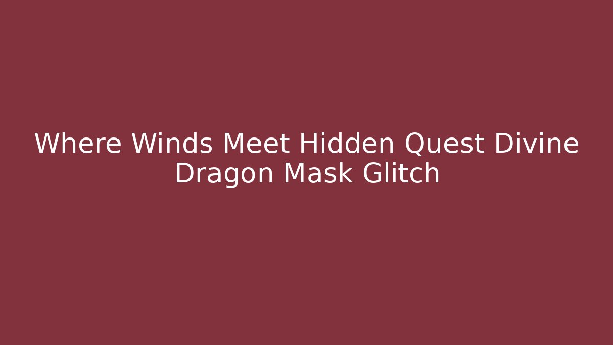 Where Winds Meet Hidden Quest Divine Dragon Mask Glitch