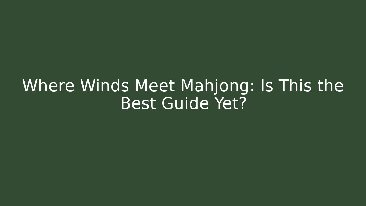 Where Winds Meet Mahjong: Is This the Best Guide Yet?