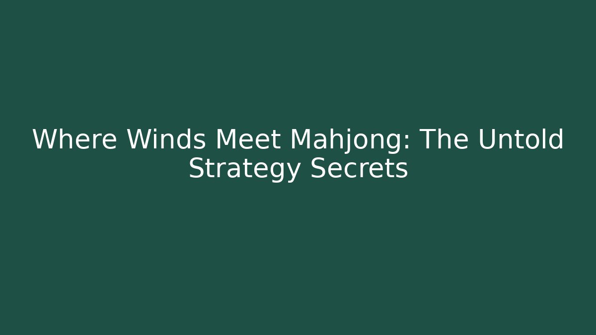 Where Winds Meet Mahjong: The Untold Strategy Secrets