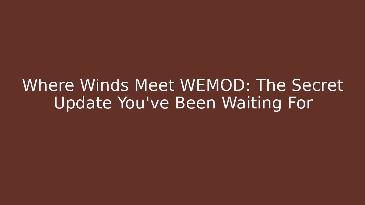 Where Winds Meet WEMOD: The Secret Update You’ve Been Waiting For