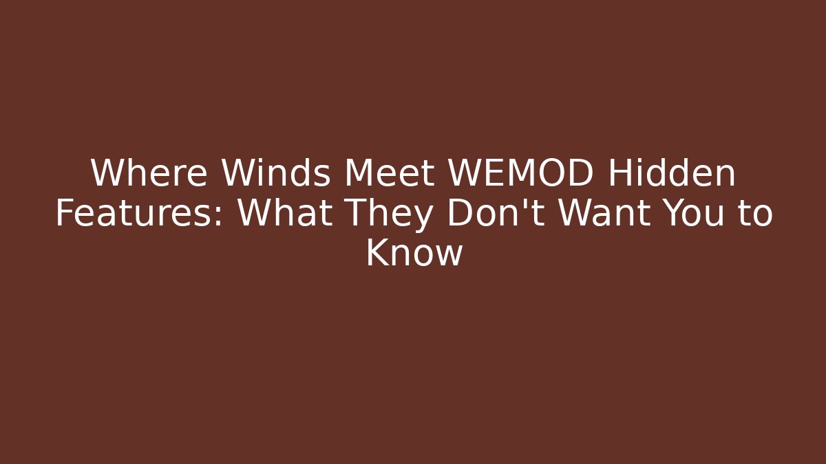 Where Winds Meet WEMOD Hidden Features: What They Don’t Want You to Know - Celivion