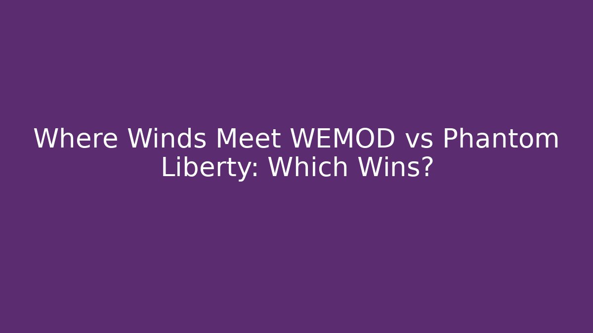 Where Winds Meet WEMOD vs Phantom Liberty: Which Wins?