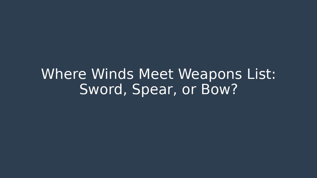 Where Winds Meet Weapons List: Sword, Spear, or Bow? - Celivion