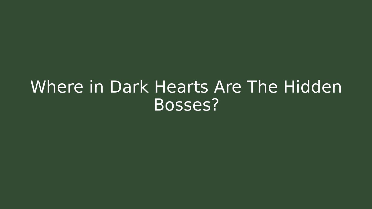 Where in Dark Hearts Are The Hidden Bosses?