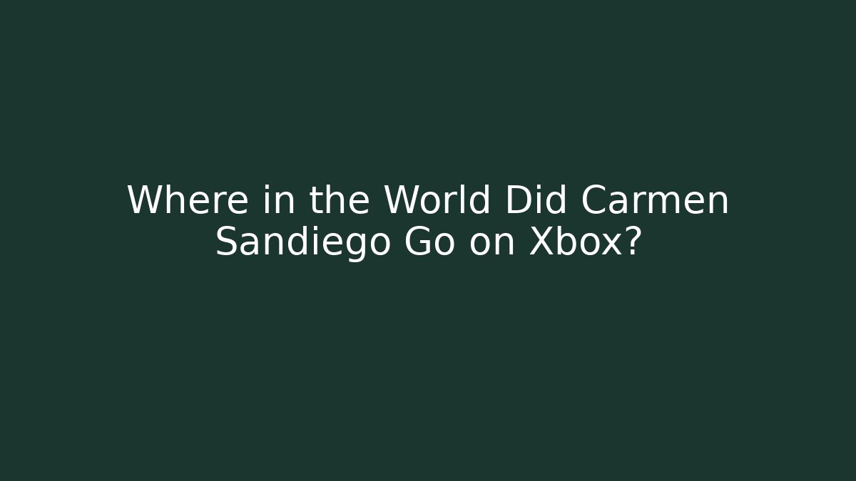 Where in the World Did Carmen Sandiego Go on Xbox?