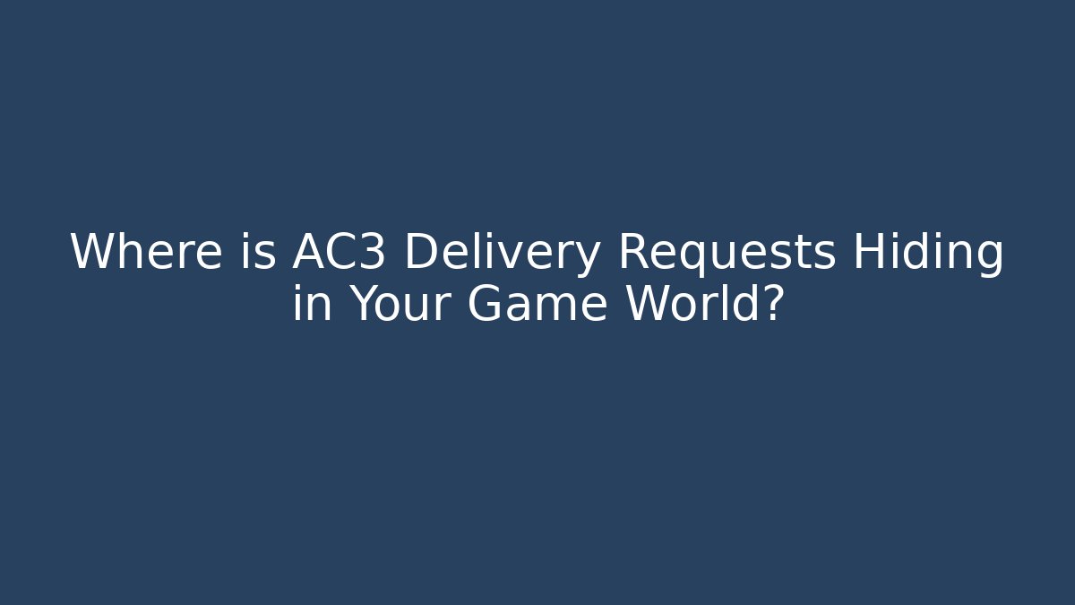 Where is AC3 Delivery Requests Hiding in Your Game World? - Celivion