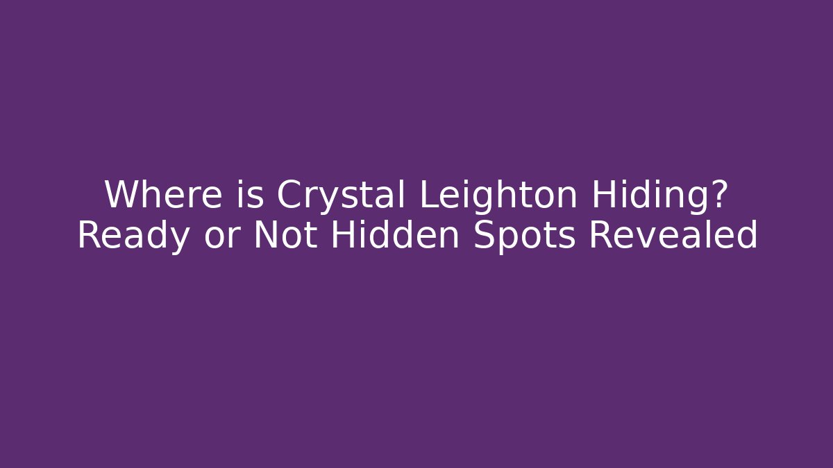 Where is Crystal Leighton Hiding? Ready or Not Hidden Spots Revealed