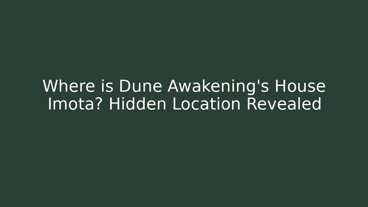 Where is Dune Awakening's House Imota? Hidden Location Revealed