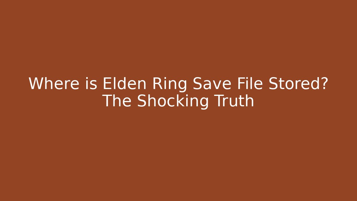 Where is Elden Ring Save File Stored? The Shocking Truth