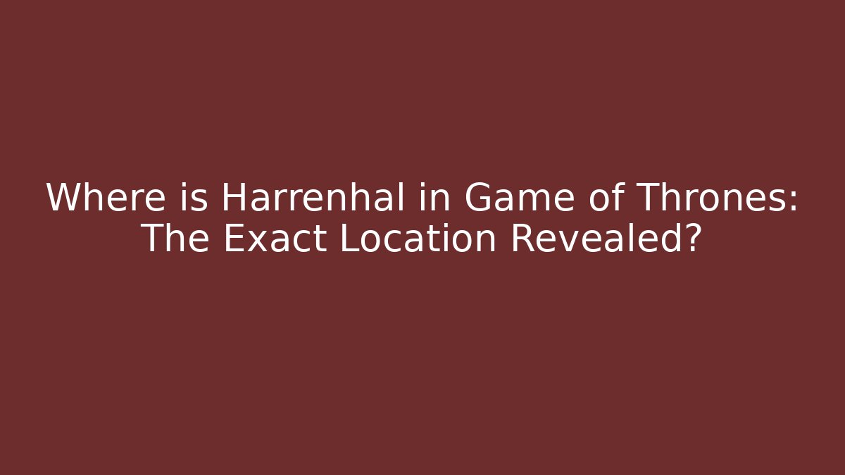 Where is Harrenhal in Game of Thrones: The Exact Location Revealed? - Celivion