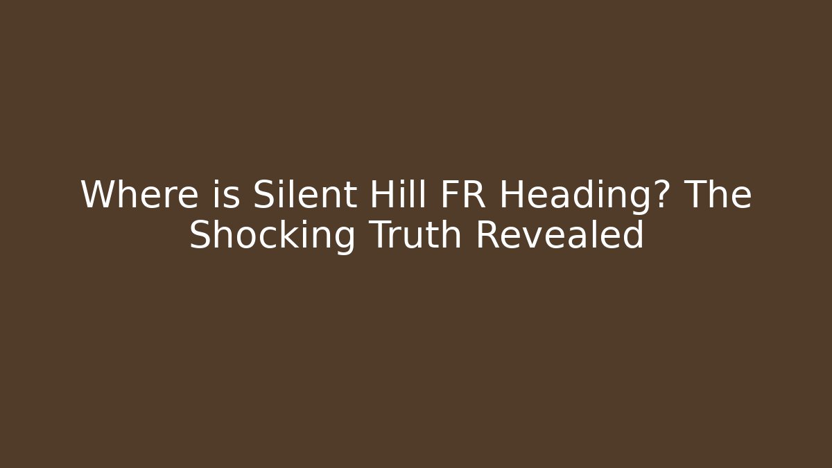 Where is Silent Hill FR Heading? The Shocking Truth Revealed