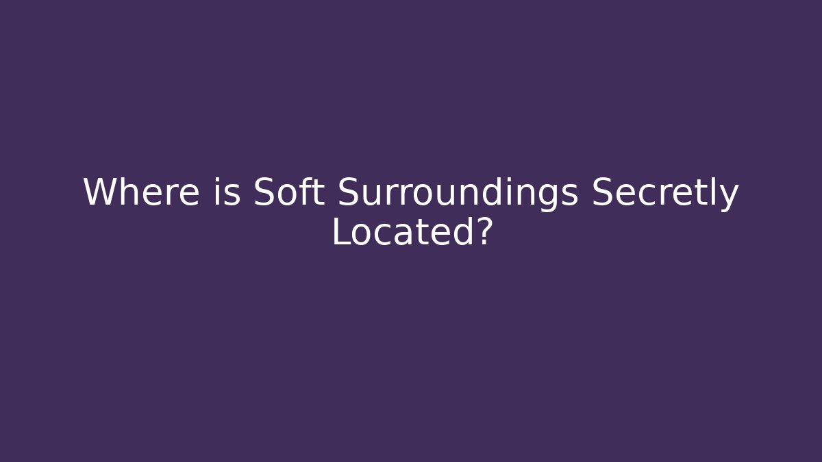 Where is Soft Surroundings Secretly Located?