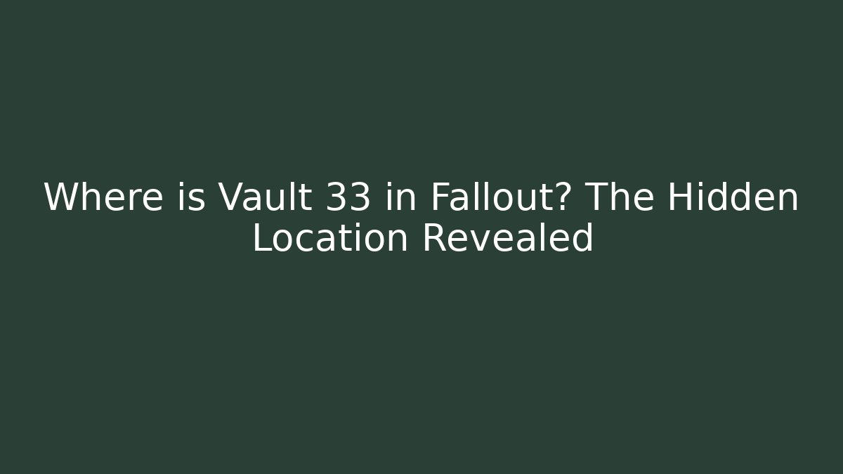 Where is Vault 33 in Fallout? The Hidden Location Revealed