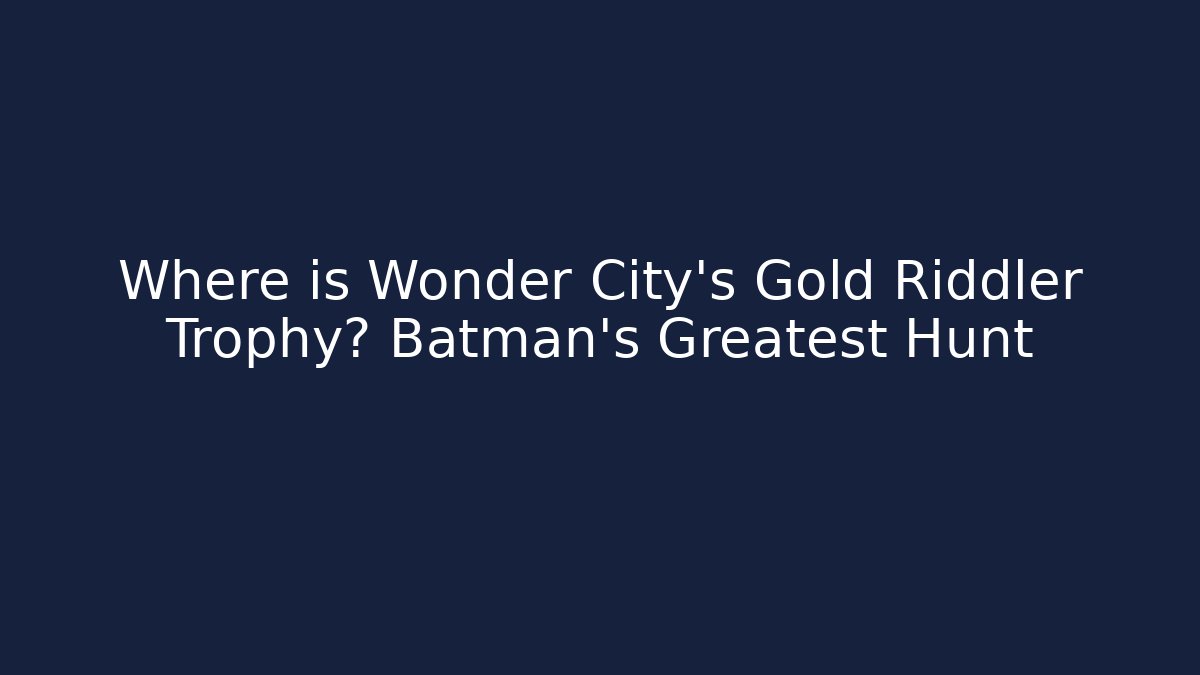 Where is Wonder City's Gold Riddler Trophy? Batman's Greatest Hunt