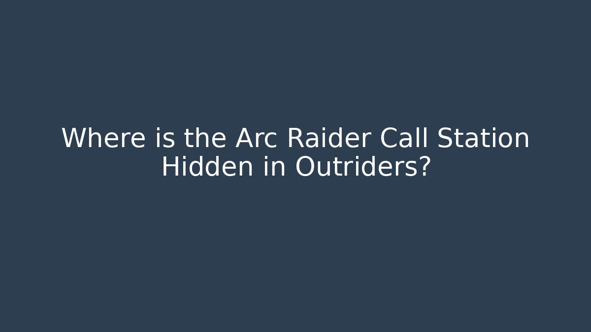 Where is the Arc Raider Call Station Hidden in Outriders?