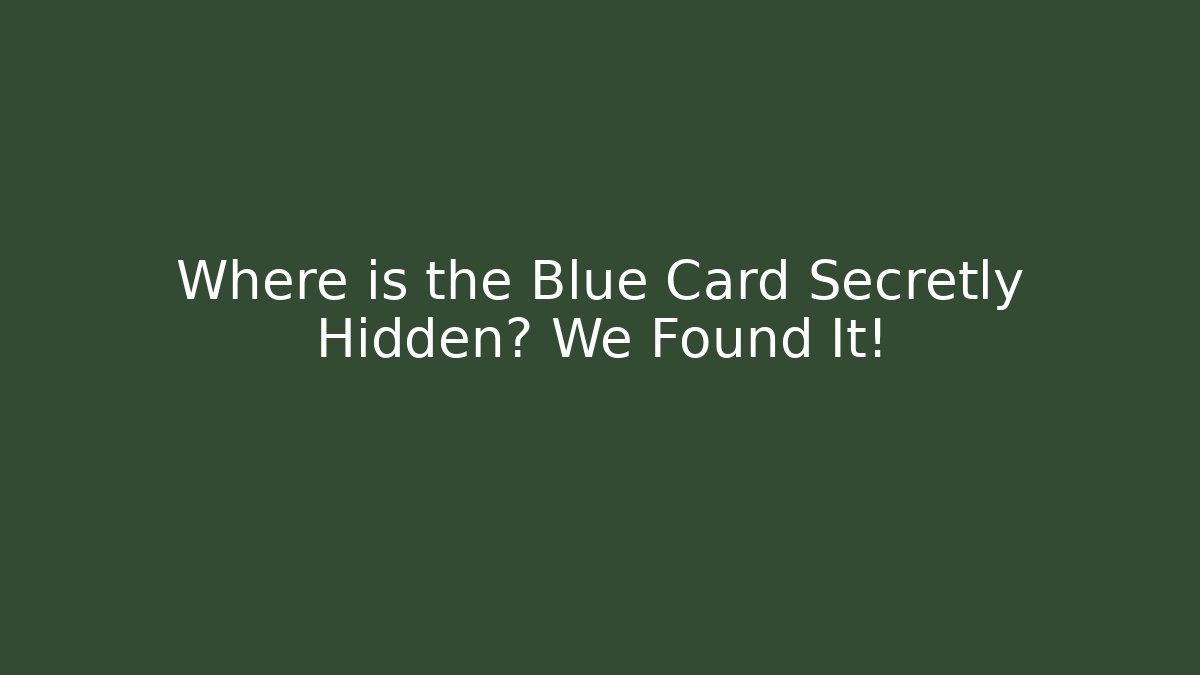 Where is the Blue Card Secretly Hidden? We Found It!