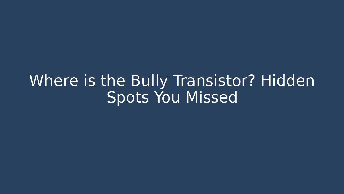 Where is the Bully Transistor? Hidden Spots You Missed