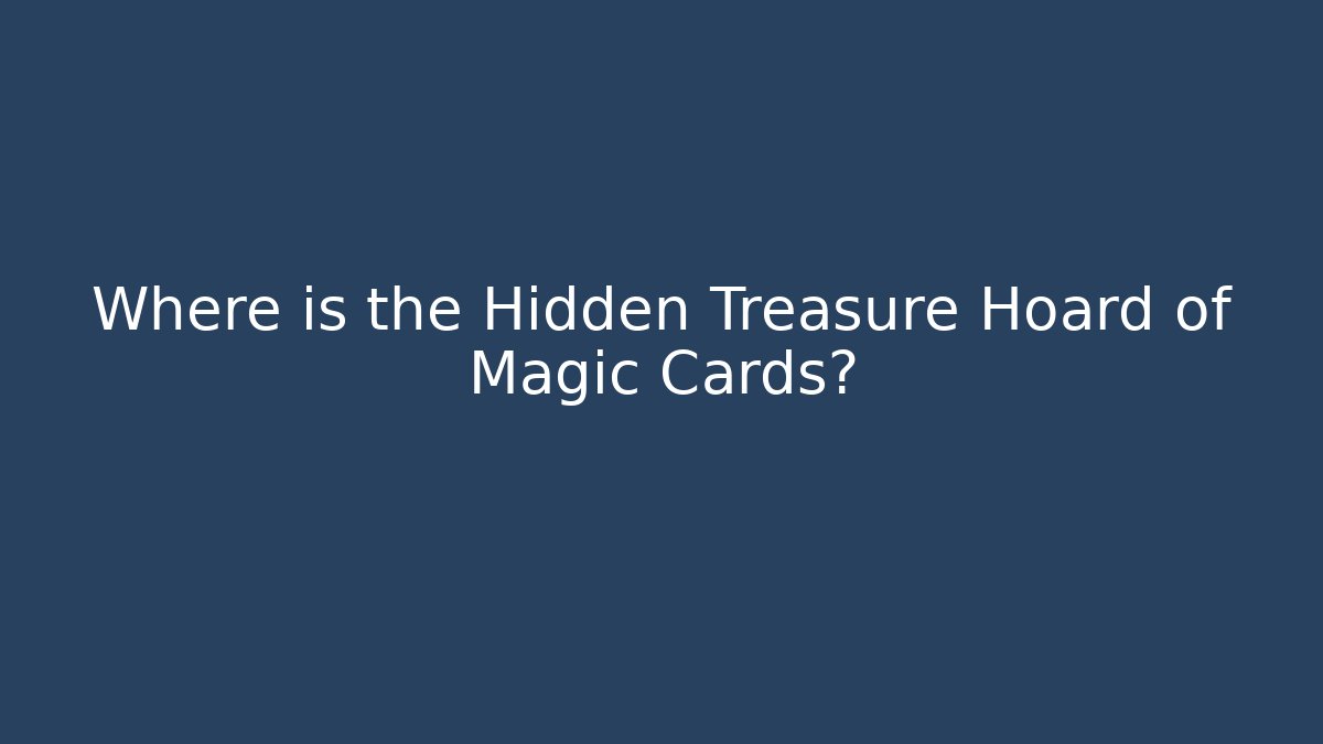 Where is the Hidden Treasure Hoard of Magic Cards?