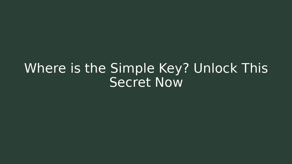 Where is the Simple Key? Unlock This Secret Now - Celivion