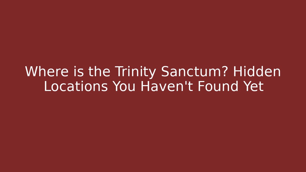 Where is the Trinity Sanctum? Hidden Locations You Haven't Found Yet