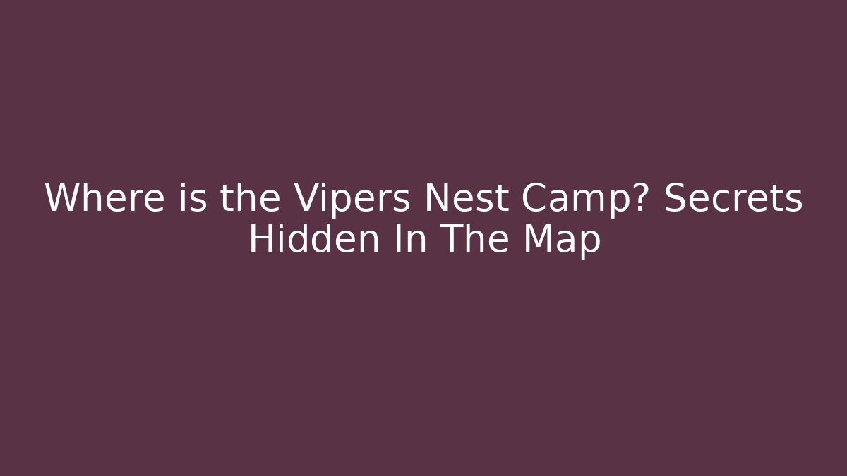 Where is the Vipers Nest Camp? Secrets Hidden In The Map