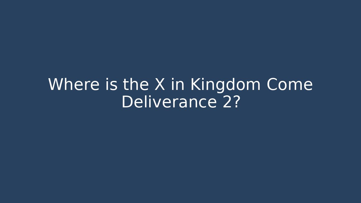 Where is the X in Kingdom Come Deliverance 2?