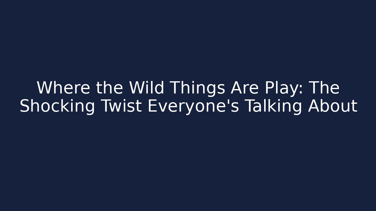 Where the Wild Things Are Play: The Shocking Twist Everyone's Talking About