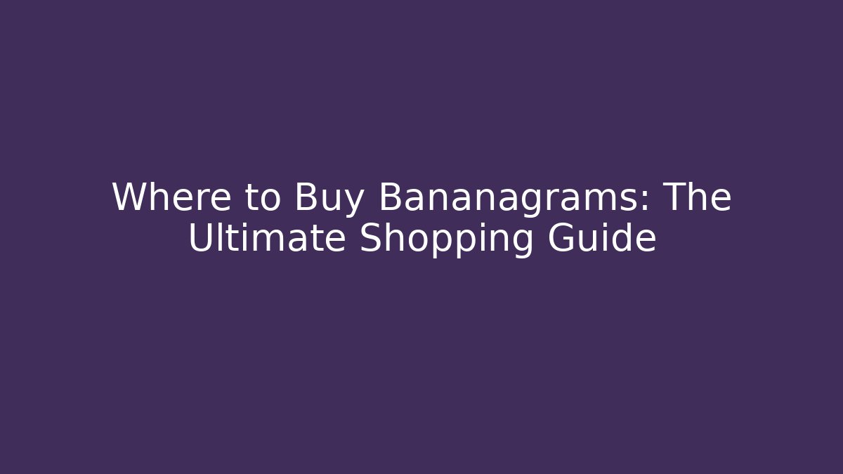 Where to Buy Bananagrams: The Ultimate Shopping Guide