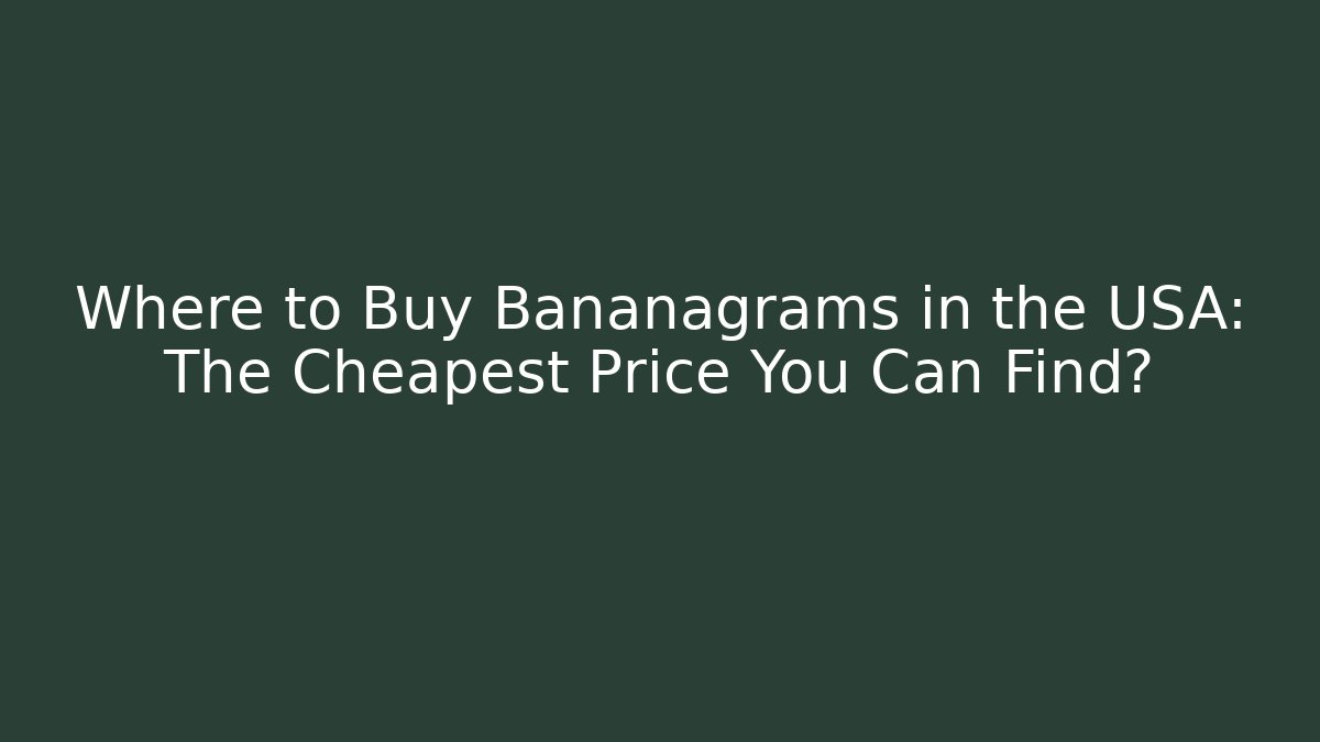 Where to Buy Bananagrams in the USA: The Cheapest Price You Can Find?
