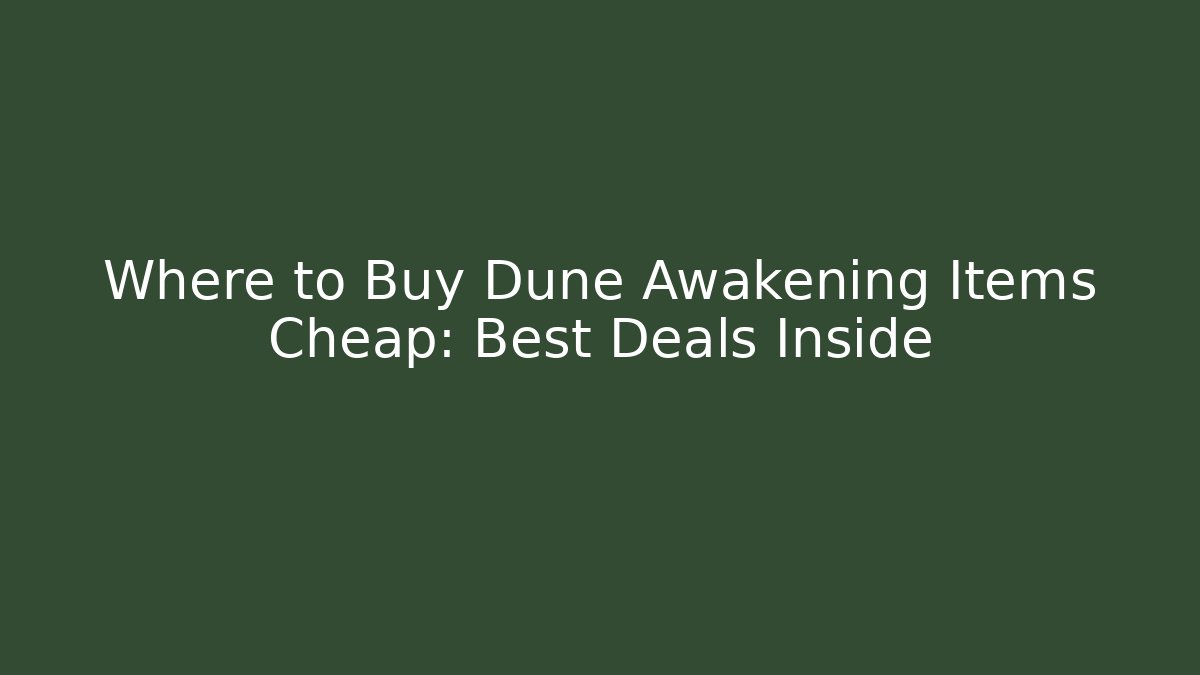 Where to Buy Dune Awakening Items Cheap: Best Deals Inside